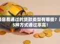 最容易通过的贷款类型有哪些？这5种方式通过率高！