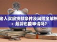老人买房贷款条件及风险全解析：超龄也能申请吗？