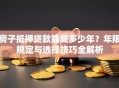 房子抵押贷款能贷多少年？年限规定与选择技巧全解析