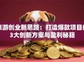 旅游创业新思路：打造爆款项目的3大创新方案与盈利秘籍