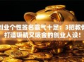 创业个性签名霸气十足：3招教你打造吸睛又吸金的创业人设！