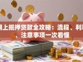 网上抵押贷款全攻略：流程、利率、注意事项一次看懂