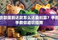贷款提前还款怎么还最划算？手把手教你避坑指南