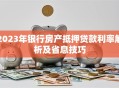 2023年银行房产抵押贷款利率解析及省息技巧