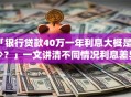 「银行贷款40万一年利息大概是多少？」一文讲清不同情况利息差异及注意事项