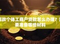 邮政个体工商户贷款怎么办理？需要准备哪些材料