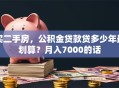 买二手房，公积金贷款贷多少年最划算？月入7000的话
