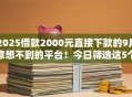 2025借款2000元直接下款的9月意想不到的平台！今日筛选这5个不上征信口子大全