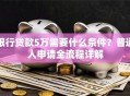 银行贷款5万需要什么条件？普通人申请全流程详解