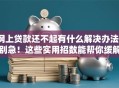 网上贷款还不起有什么解决办法？别急！这些实用招数能帮你缓解压力
