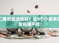 二楼创业选啥好？这5个小成本项目稳赚不赔！