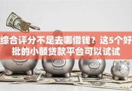综合评分不足去哪借钱？这5个好批的小额贷款平台可以试试