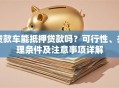 贷款车能抵押贷款吗？可行性、办理条件及注意事项详解