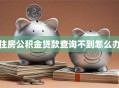 住房公积金贷款查询不到怎么办