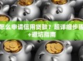 怎么申请信用贷款？超详细步骤+避坑指南