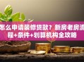 怎么申请装修贷款？新房老房流程+条件+划算机构全攻略