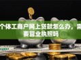 个体工商户网上贷款怎么办，需要营业执照吗