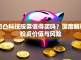 凹凸科技股票值得买吗？深度解析投资价值与风险
