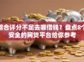 综合评分不足去哪借钱？盘点8个安全的网贷平台给你参考