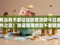 有没有不看征信额度贷款今日意外之喜！顺道整理借款不看额度平台可以贷款