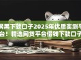 网黑下款口子2025年优质实测平台!精选网贷平台借钱下款口子 网黑下款口子2025年优质实测平台!精选网贷平台借钱下款口子