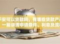 平安可以贷款吗，有哪些贷款产品？一篇讲清申请条件、利息及流程，想了解的看过来！