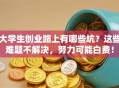 大学生创业路上有哪些坑？这些难题不解决，努力可能白费！