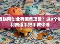 互联网创业有哪些项目？这9个暴利赛道手把手教你选