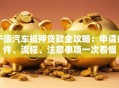 宁德汽车抵押贷款全攻略：申请条件、流程、注意事项一次看懂