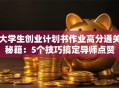 大学生创业计划书作业高分通关秘籍：5个技巧搞定导师点赞