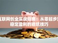 互联网创业实战指南：从零起步到稳定盈利的避坑技巧