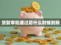贷款审批通过后什么时候到账