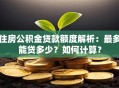 住房公积金贷款额度解析：最多能贷多少？如何计算？