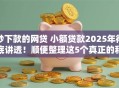 秒下款的网贷 小额贷款2025年彻底讲透！顺便整理这5个真正的私人贷款