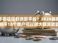 不看征信的贷款平台？2026最新测评10个黑户可以做大额贷款软件