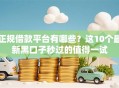 正规借款平台有哪些？这10个最新黑口子秒过的值得一试
