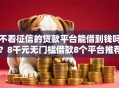 不看征信的贷款平台能借到钱吗？8千元无门槛借款8个平台推荐