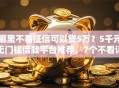 哪里不看征信可以贷5万？5千元无门槛借款平台推荐，7个不看评估的正规的借贷平台盘点
