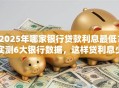 2025年哪家银行贷款利息最低？实测6大银行数据，这样贷利息少一半