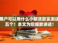 黑户可以用什么小额贷款实测这五个!本文为您细致讲述! 黑户可以用什么小额贷款实测这五个!本文为您细致讲述!