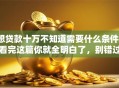 想贷款十万不知道需要什么条件？看完这篇你就全明白了，别错过