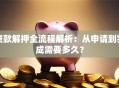 贷款解押全流程解析：从申请到完成需要多久？