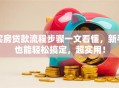 买房贷款流程步骤一文看懂，新手也能轻松搞定，超实用！