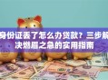 身份证丢了怎么办贷款？三步解决燃眉之急的实用指南