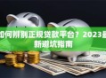 如何辨别正规贷款平台？2023最新避坑指南
