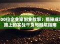 100位企业家创业故事：揭秘成功路上的实战干货与避坑指南