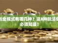 创业模式有哪几种？这8种玩法你必须知道！
