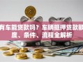 有车能贷款吗？车辆抵押贷款额度、条件、流程全解析