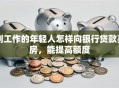 刚工作的年轻人怎样向银行贷款买房，能提高额度