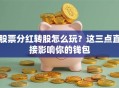 股票分红转股怎么玩？这三点直接影响你的钱包